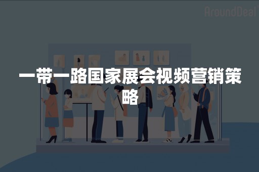 一带一路国家展会视频营销策略