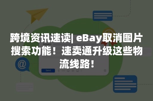 跨境资讯速读| eBay取消图片搜索功能！速卖通升级这些物流线路！