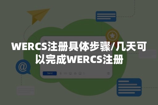 WERCS注册具体步骤/几天可以完成WERCS注册