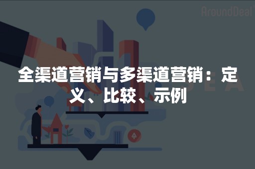 全渠道营销与多渠道营销：定义、比较、示例