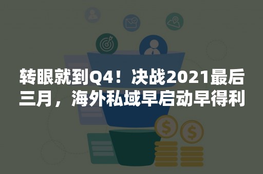 转眼就到Q4！决战2021最后三月，海外私域早启动早得利