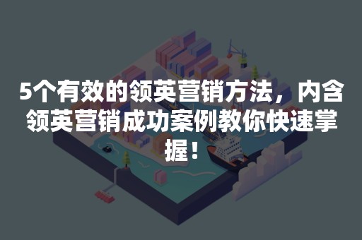 5个有效的领英营销方法，内含领英营销成功案例教你快速掌握！
