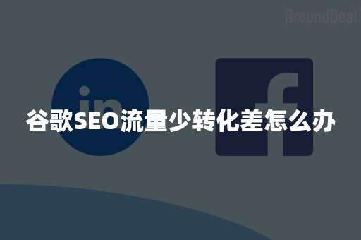 谷歌SEO流量少转化差怎么办