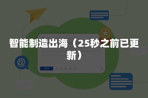 智能制造出海（25秒之前已更新）