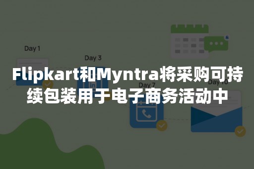 Flipkart和Myntra将采购可持续包装用于电子商务活动中