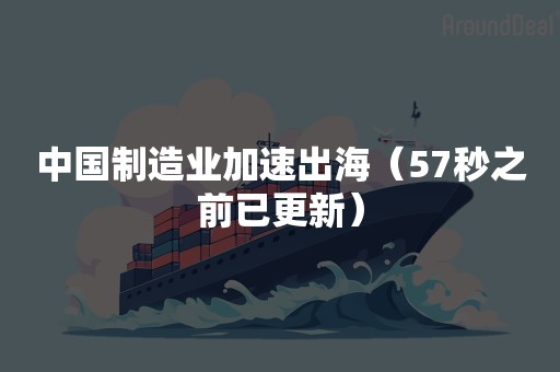 中国制造业加速出海（57秒之前已更新）