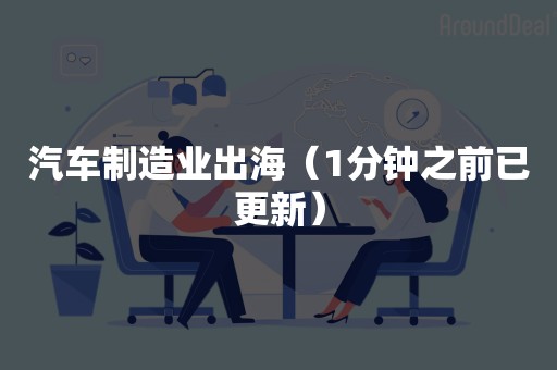 汽车制造业出海（1分钟之前已更新）
