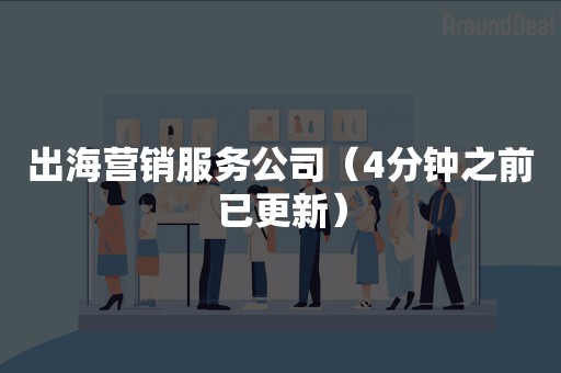 出海营销服务公司（4分钟之前已更新）