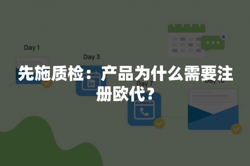 先施质检：产品为什么需要注册欧代？