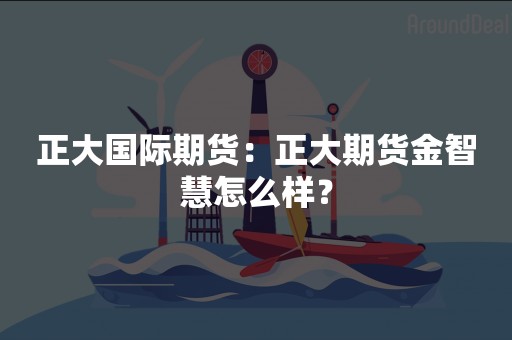 正大国际期货：正大期货金智慧怎么样？