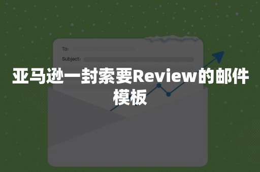 亚马逊一封索要Review的邮件模板