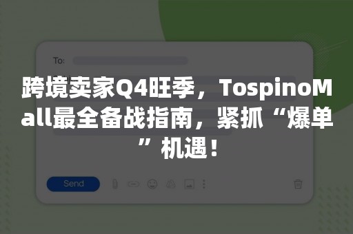 跨境卖家Q4旺季，TospinoMall最全备战指南，紧抓“爆单”机遇！
