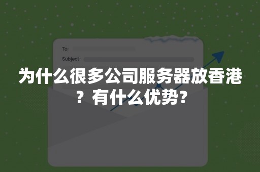 为什么很多公司服务器放香港？有什么优势？