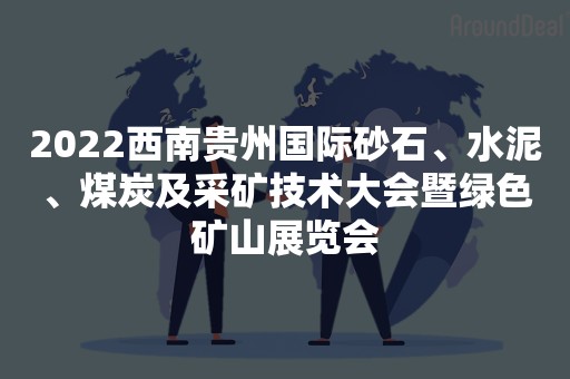 2022西南贵州国际砂石、水泥、煤炭及采矿技术大会暨绿色矿山展览会