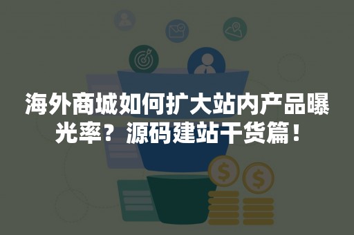 海外商城如何扩大站内产品曝光率？源码建站干货篇！