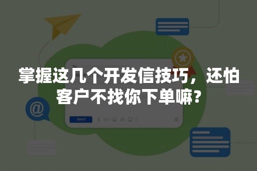 掌握这几个开发信技巧，还怕客户不找你下单嘛？