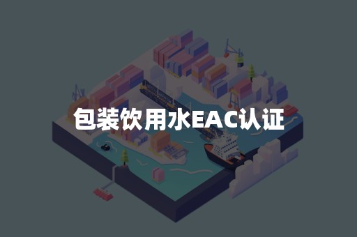 包装饮用水EAC认证