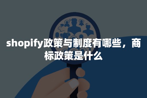 shopify政策与制度有哪些，商标政策是什么