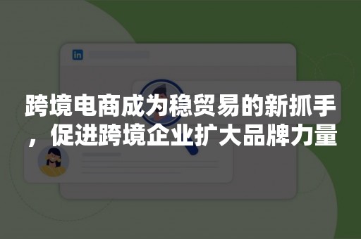 跨境电商成为稳贸易的新抓手，促进跨境企业扩大品牌力量