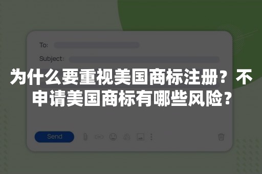 为什么要重视美国商标注册？不申请美国商标有哪些风险？