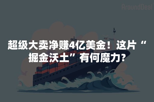 超级大卖净赚4亿美金！这片“掘金沃土”有何魔力？