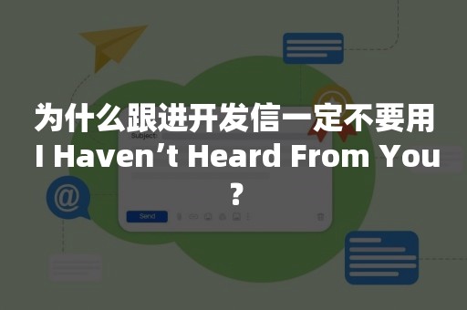 为什么跟进开发信一定不要用 I Haven’t Heard From You？