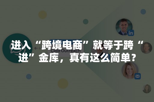 进入“跨境电商”就等于跨“进”金库，真有这么简单？