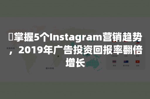 ​掌握5个Instagram营销趋势，2019年广告投资回报率翻倍增长