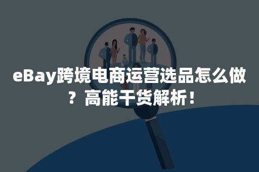 eBay跨境电商运营选品怎么做？高能干货解析！
