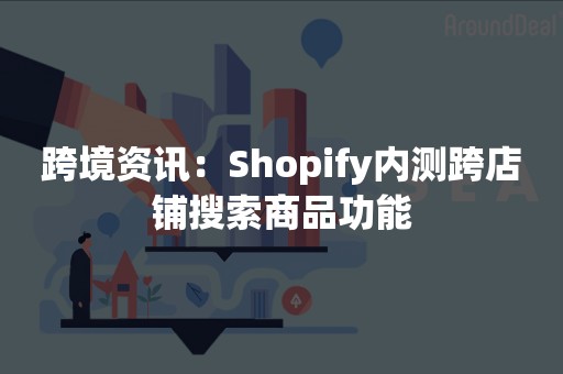 跨境资讯：Shopify内测跨店铺搜索商品功能