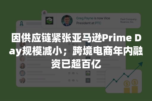 因供应链紧张亚马逊Prime Day规模减小；跨境电商年内融资已超百亿