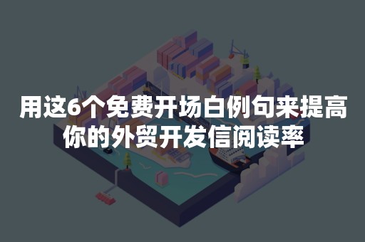 用这6个免费开场白例句来提高你的外贸开发信阅读率
