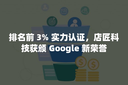 排名前 3% 实力认证，店匠科技获颁 Google 新荣誉