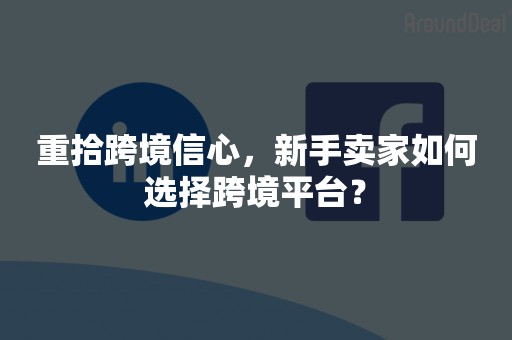 重拾跨境信心，新手卖家如何选择跨境平台？