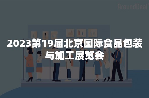 2023第19届北京国际食品包装与加工展览会