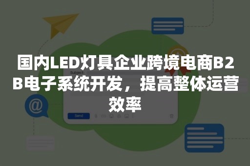 国内LED灯具企业跨境电商B2B电子系统开发，提高整体运营效率