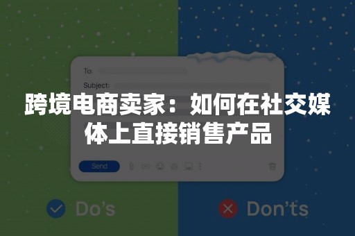 跨境电商卖家：如何在社交媒体上直接销售产品