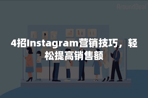 4招Instagram营销技巧，轻松提高销售额