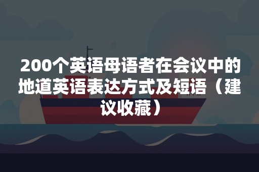 200个英语母语者在会议中的地道英语表达方式及短语（建议收藏）