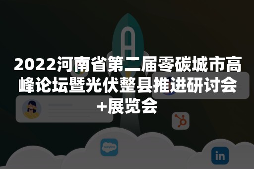 2022河南省第二届零碳城市高峰论坛暨光伏整县推进研讨会+展览会