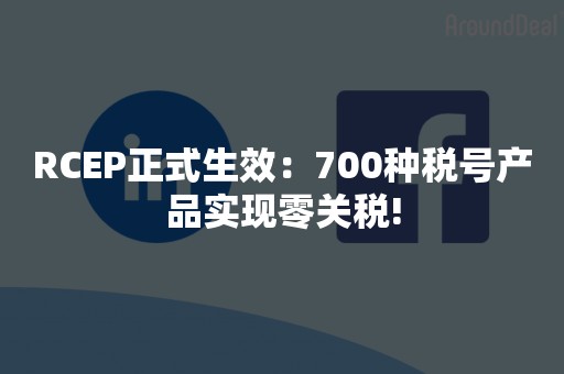 RCEP正式生效：700种税号产品实现零关税!