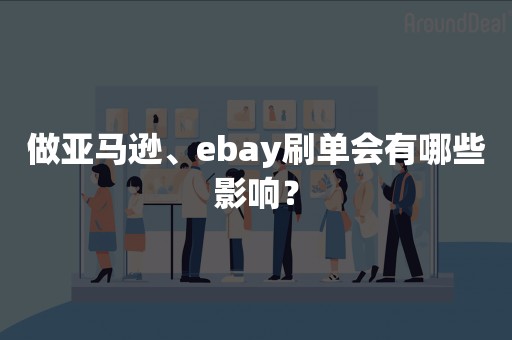 做亚马逊、ebay刷单会有哪些影响？