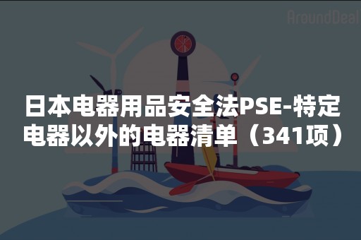 日本电器用品安全法PSE-特定电器以外的电器清单（341项）