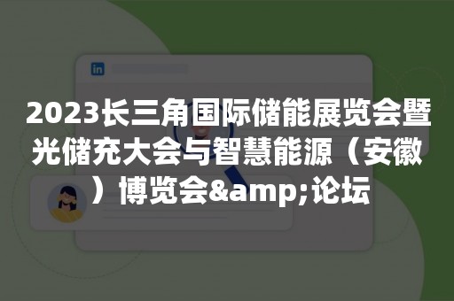 2023长三角国际储能展览会暨光储充大会与智慧能源（安徽）博览会&论坛