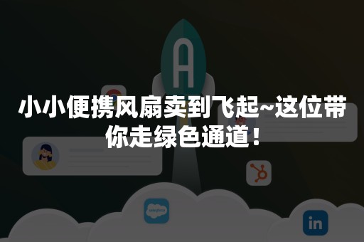 小小便携风扇卖到飞起~这位带你走绿色通道！