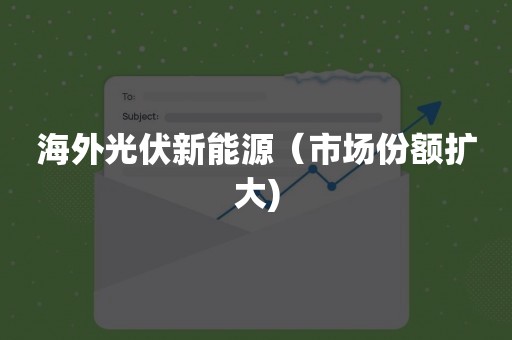 海外光伏新能源（市场份额扩大)
