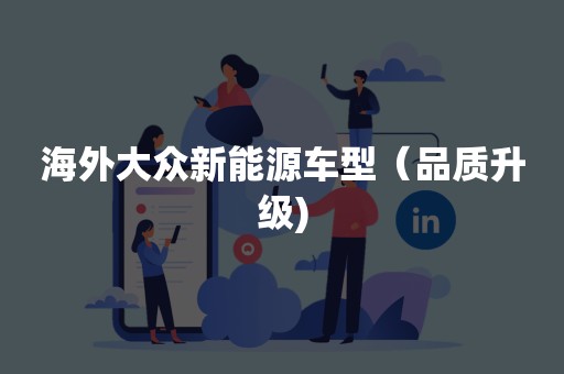 海外大众新能源车型（品质升级)