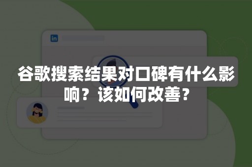 谷歌搜索结果对口碑有什么影响？该如何改善？