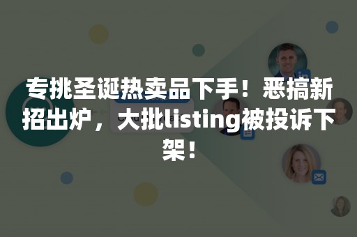 专挑圣诞热卖品下手！恶搞新招出炉，大批listing被投诉下架！