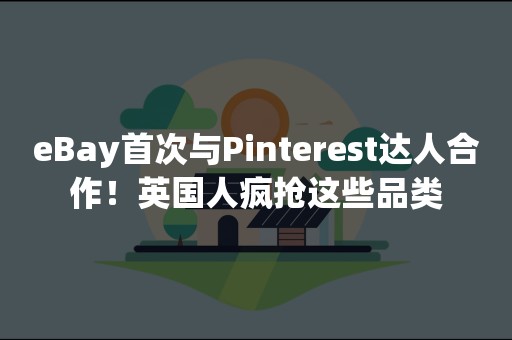 eBay首次与Pinterest达人合作！英国人疯抢这些品类